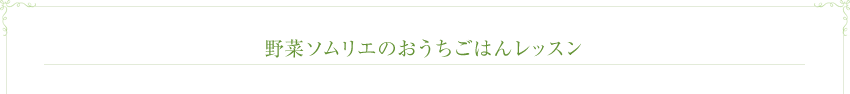 野菜ソムリエのおうちごはんレッスン