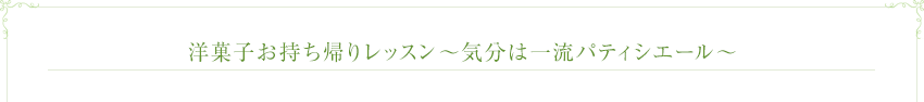 洋菓子お持ち帰りレッスン～気分は一流パティシエール～